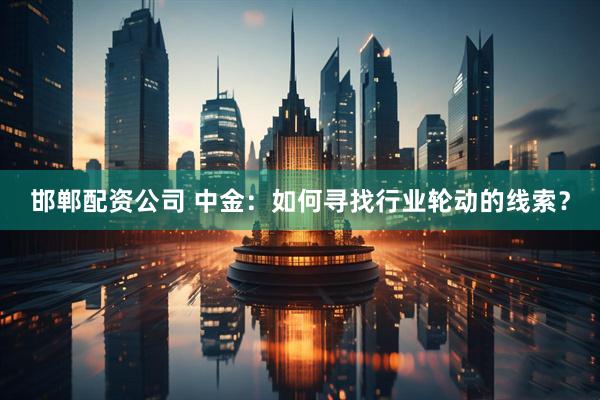 邯郸配资公司 中金：如何寻找行业轮动的线索？