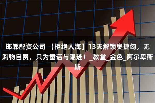 邯郸配资公司 【拒绝人海】13天解锁奥捷匈，无购物自费，只为童话与隐迹！_教堂_金色_阿尔卑斯
