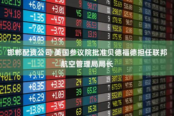 邯郸配资公司 美国参议院批准贝德福德担任联邦航空管理局局长