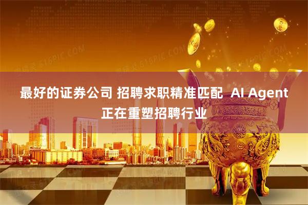 最好的证券公司 招聘求职精准匹配  AI Agent正在重塑招聘行业