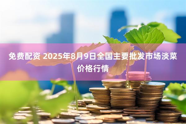 免费配资 2025年8月9日全国主要批发市场淡菜价格行情