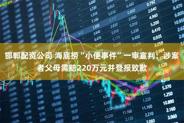 邯郸配资公司 海底捞“小便事件”一审宣判：涉案者父母需赔220万元并登报致歉