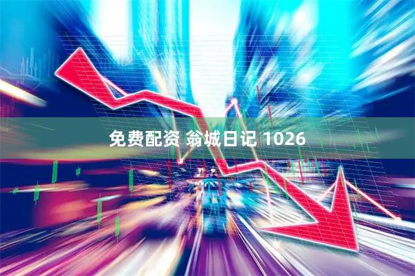 免费配资 翁城日记 1026