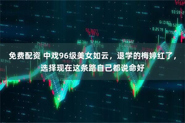 免费配资 中戏96级美女如云，退学的梅婷红了，选择现在这条路自己都说命好