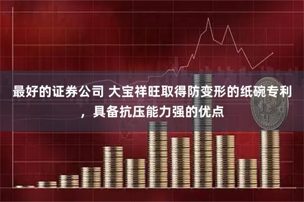 最好的证券公司 大宝祥旺取得防变形的纸碗专利,具备抗压能力强的优点