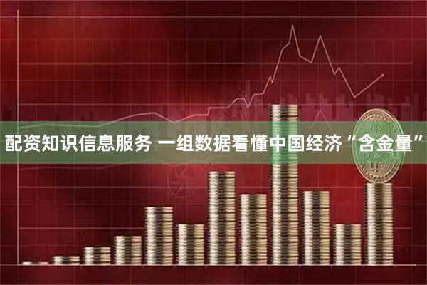 配资知识信息服务 一组数据看懂中国经济“含金量”