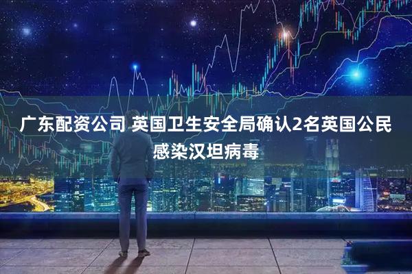 广东配资公司 英国卫生安全局确认2名英国公民感染汉坦病毒