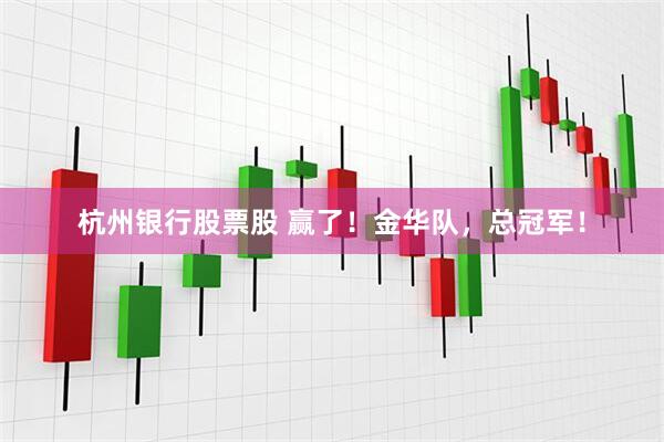 杭州银行股票股 赢了！金华队，总冠军！